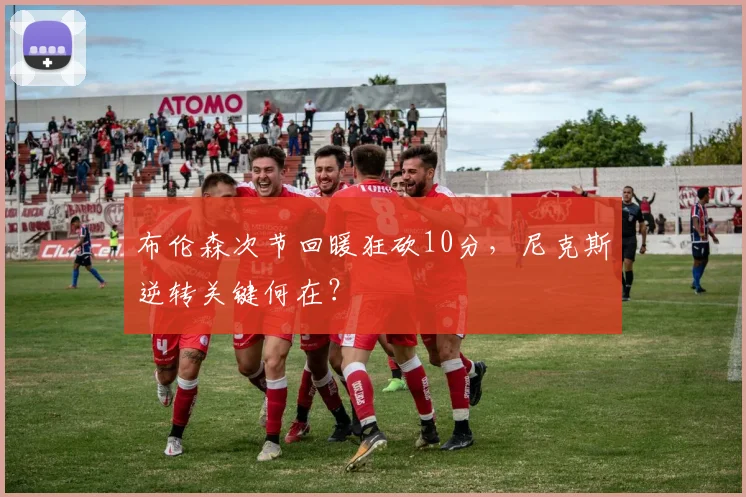 布伦森次节回暖狂砍10分,尼克斯逆转关键何在?