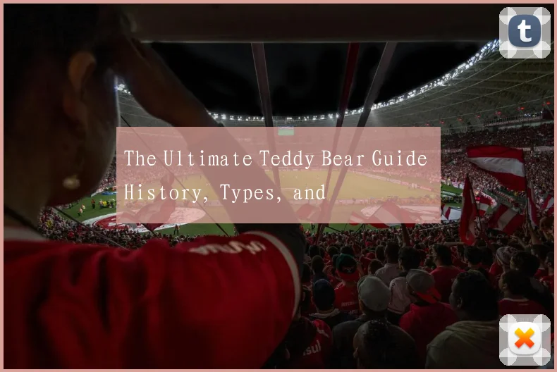 The Ultimate Teddy Bear Guide History, Types, and