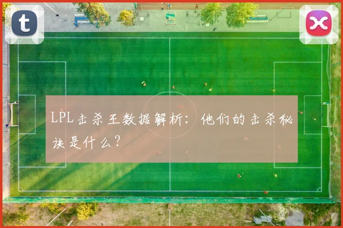 LPL击杀王数据解析：他们的击杀秘诀是什么？