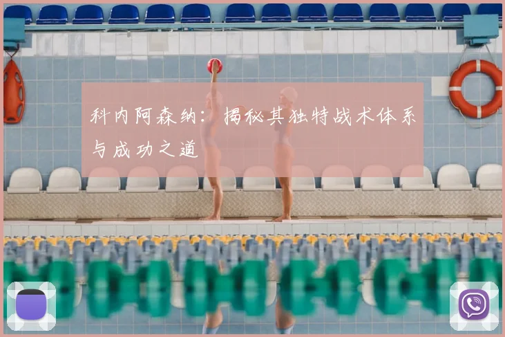 科内阿森纳：揭秘其独特战术体系与成功之道