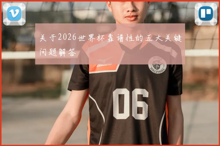 关于2026世界杯靠谱性的五大关键问题解答