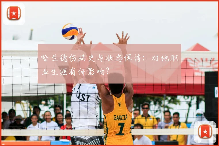 哈兰德伤病史与状态保持：对他职业生涯有何影响？