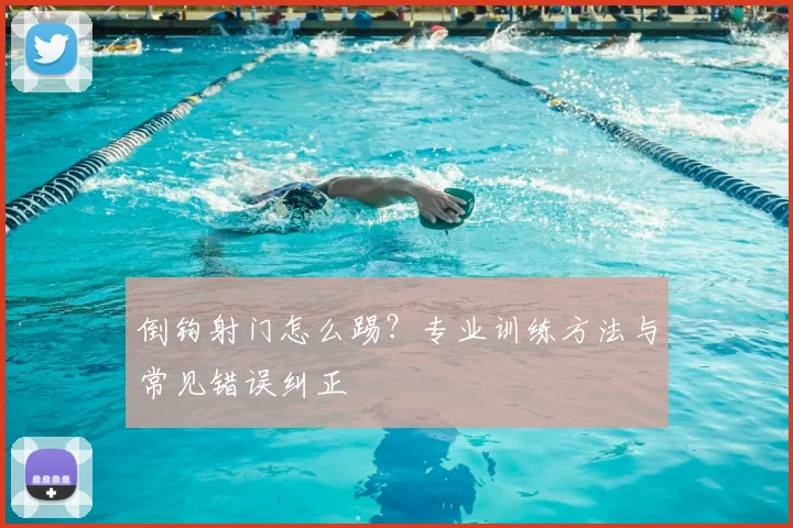 倒钩射门怎么踢?专业训练方法与常见错误纠正