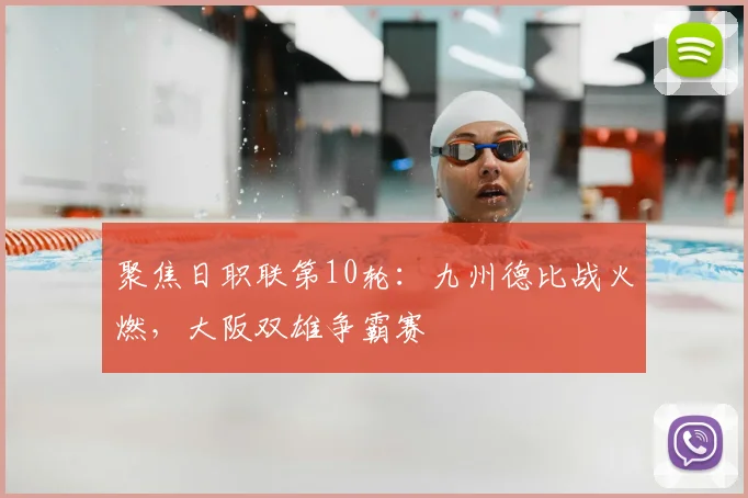 聚焦日职联第10轮：九州德比战火燃，大阪双雄争霸赛