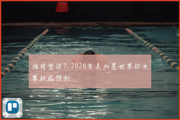 谁将登顶？2026年美加墨世界杯决赛权威预测