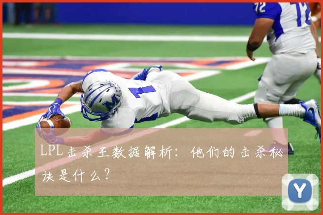 LPL击杀王数据解析：他们的击杀秘诀是什么？