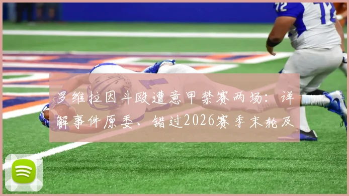 罗维拉因斗殴遭意甲禁赛两场：详解事件原委、错过2026赛季末轮及下季首战影响