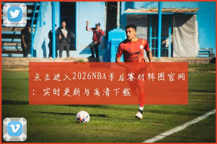 点击进入2026NBA季后赛对阵图官网：实时更新与高清下载