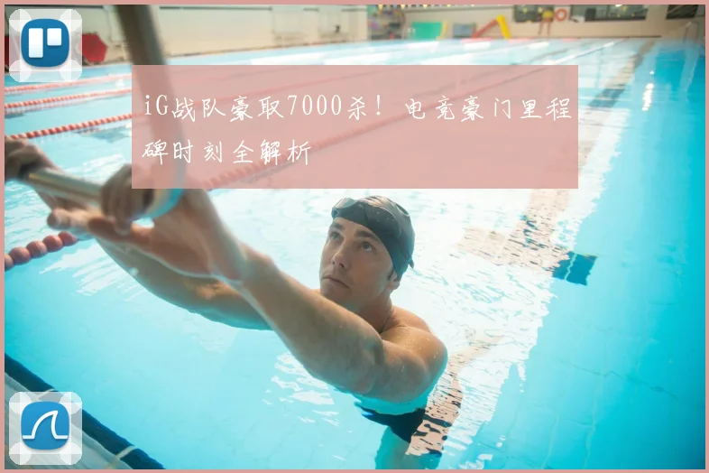 iG战队豪取7000杀！电竞豪门里程碑时刻全解析