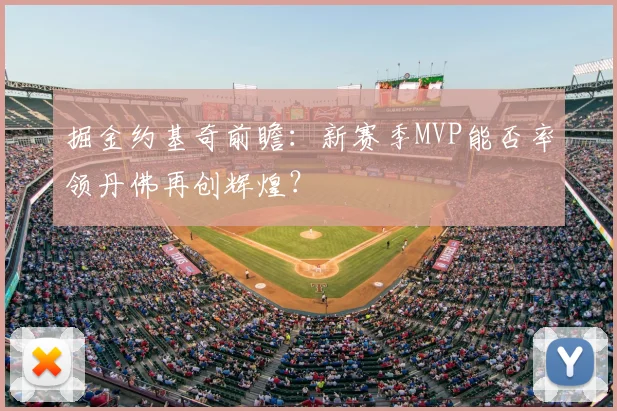 掘金约基奇前瞻：新赛季MVP能否率领丹佛再创辉煌？