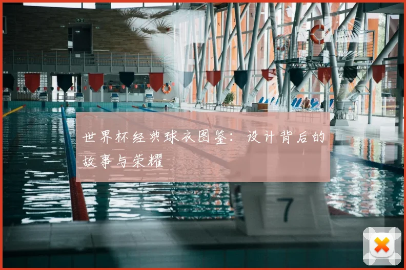世界杯经典球衣图鉴：设计背后的故事与荣耀